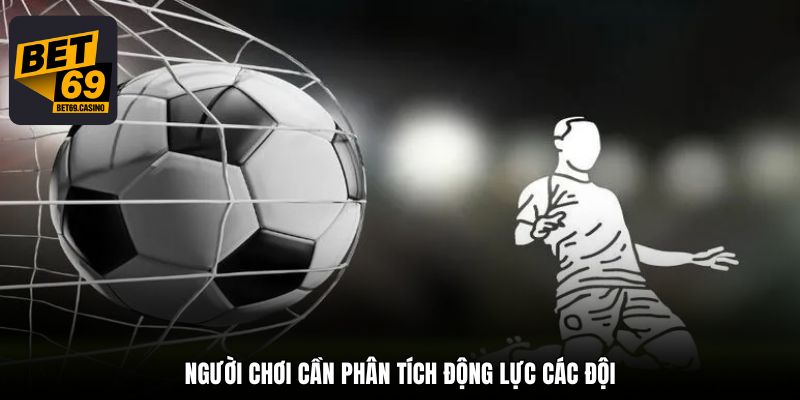 Người chơi cần phân tích động lực các đội